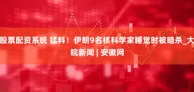 股票配资系统 猛料！伊朗9名核科学家睡觉时被暗杀_大皖新闻 | 安徽网