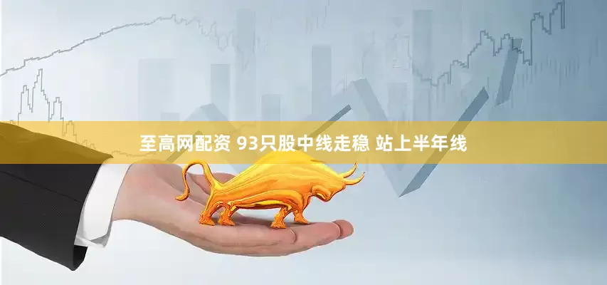 至高网配资 93只股中线走稳 站上半年线
