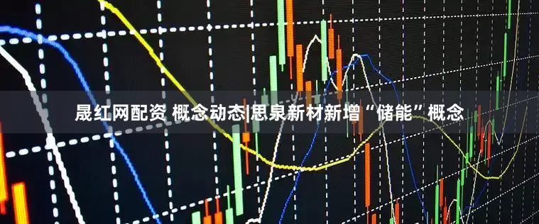 晟红网配资 概念动态|思泉新材新增“储能”概念