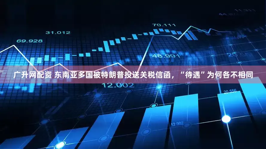 广升网配资 东南亚多国被特朗普投送关税信函，“待遇”为何各不相同