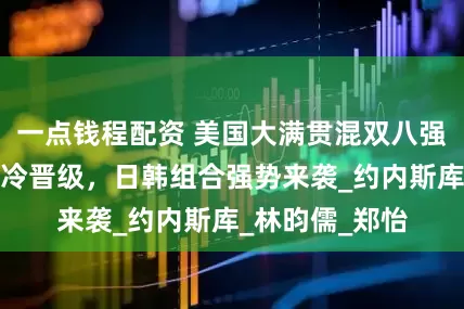 一点钱程配资 美国大满贯混双八强揭晓，印度爆冷晋级，日韩组合强势来袭_约内斯库_林昀儒_郑怡