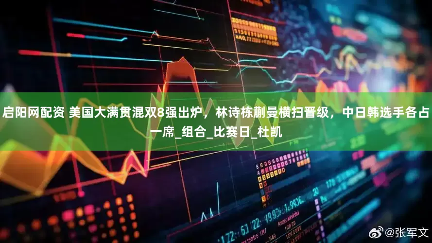 启阳网配资 美国大满贯混双8强出炉，林诗栋蒯曼横扫晋级，中日韩选手各占一席_组合_比赛日_杜凯