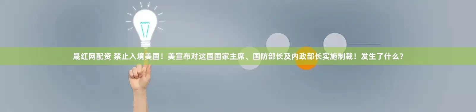 晟红网配资 禁止入境美国！美宣布对这国国家主席、国防部长及内政部长实施制裁！发生了什么？