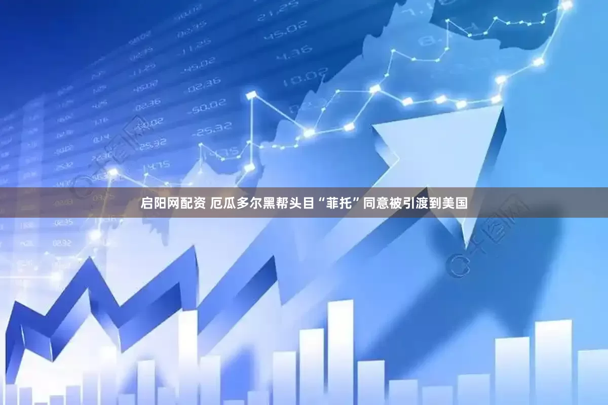 启阳网配资 厄瓜多尔黑帮头目“菲托”同意被引渡到美国