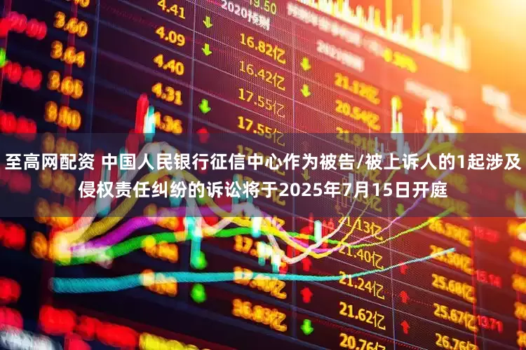 至高网配资 中国人民银行征信中心作为被告/被上诉人的1起涉及侵权责任纠纷的诉讼将于2025年7月15日开庭