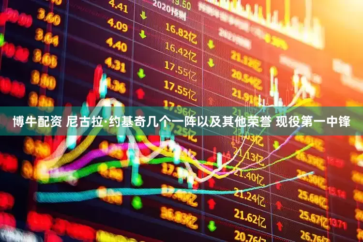 博牛配资 尼古拉·约基奇几个一阵以及其他荣誉 现役第一中锋