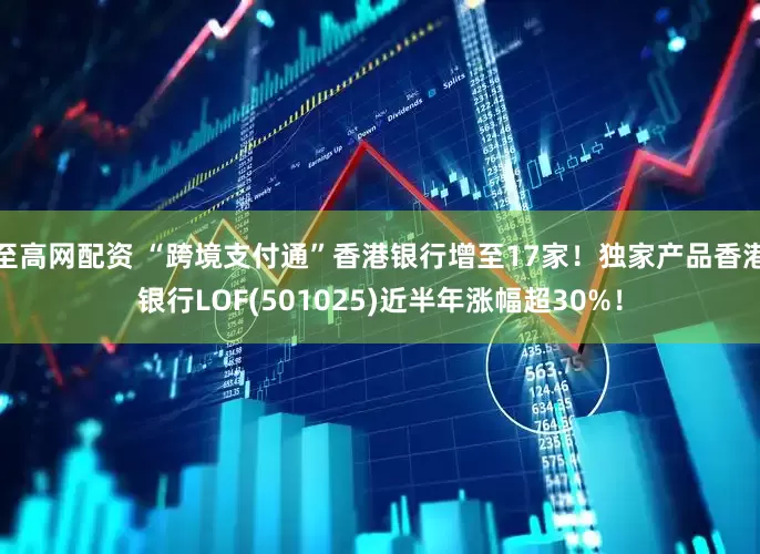 至高网配资 “跨境支付通”香港银行增至17家！独家产品香港银行LOF(501025)近半年涨幅超30%！