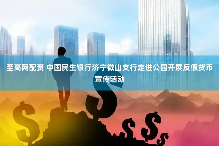 至高网配资 中国民生银行济宁微山支行走进公园开展反假货币宣传活动