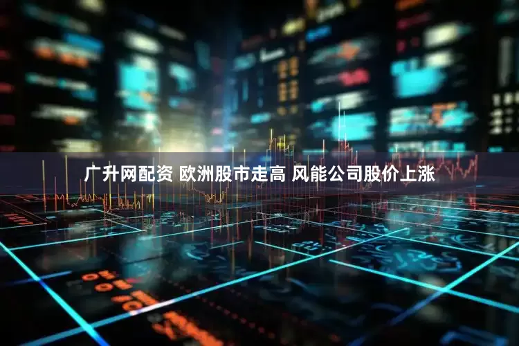 广升网配资 欧洲股市走高 风能公司股价上涨