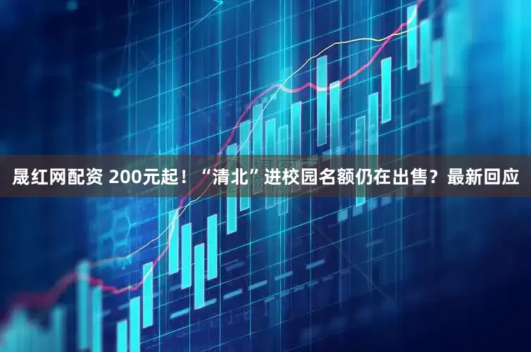 晟红网配资 200元起！“清北”进校园名额仍在出售？最新回应