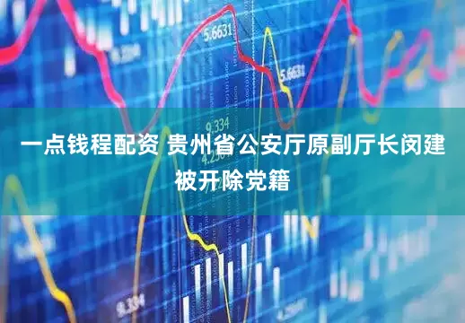 一点钱程配资 贵州省公安厅原副厅长闵建被开除党籍