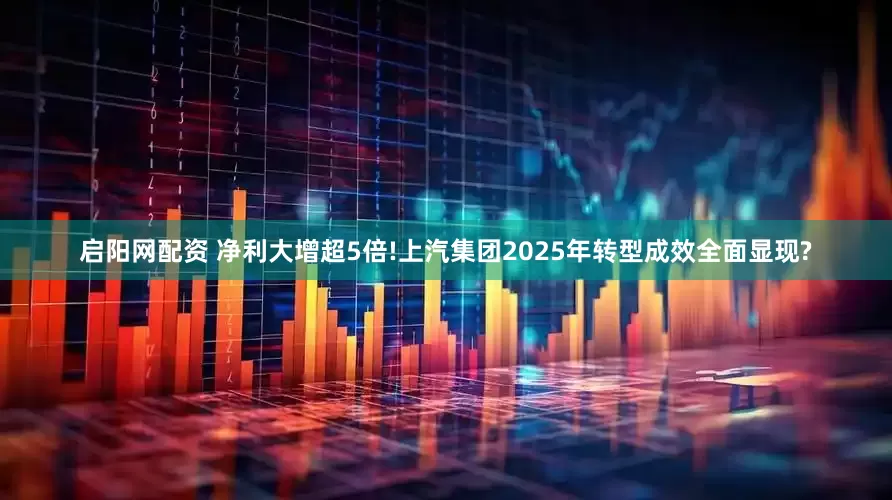 启阳网配资 净利大增超5倍!上汽集团2025年转型成效全面显现?