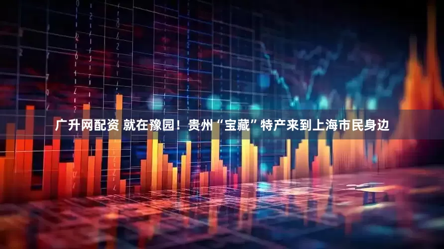 广升网配资 就在豫园！贵州“宝藏”特产来到上海市民身边